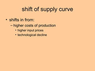 shift of supply curve 
• shifts in from: 
– higher costs of production 
• higher input prices 
• technological decline 
 