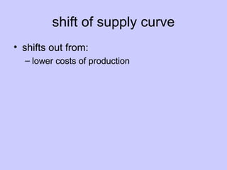 shift of supply curve 
• shifts out from: 
– lower costs of production 
 
