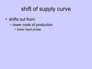 shift of supply curve 
• shifts out from: 
– lower costs of production 
• lower input prices 
 
