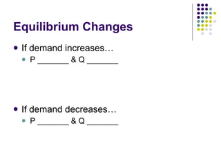 Equilibrium Changes If demand increases… P _______ & Q _______ If demand decreases… P _______ & Q _______ 
