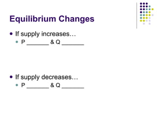 Equilibrium Changes If supply increases… P _______ & Q _______ If supply decreases… P _______ & Q _______ 