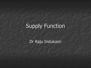 Supply Function
Dr Raju Indukoori
 