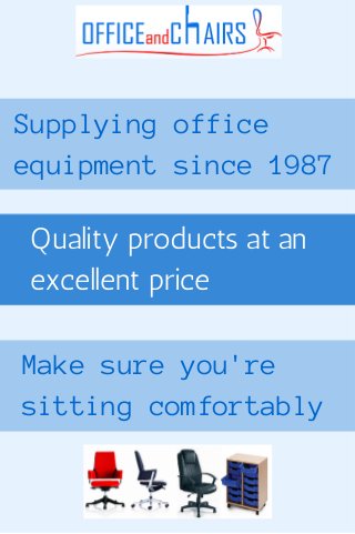 Supplying office 
equipment since 1987 
Quality products at an 
excellent price 
Make sure you're 
sitting comfortably 
