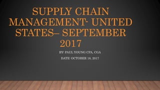 SUPPLY CHAIN
MANAGEMENT- UNITED
STATES– SEPTEMBER
2017
BY: PAUL YOUNG CPA, CGA
DATE: OCTOBER 18, 2017
 
