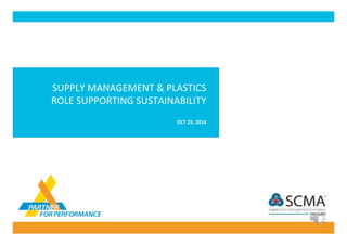 SUPPLY	MANAGEMENT	&	PLASTICS	
ROLE	SUPPORTING	SUSTAINABILITY	
	
OCT	25,	2014	
 