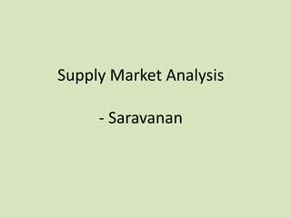 Supply Market Analysis

     - Saravanan
 