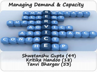 Managing Demand & Capacity 
Shwetanshu Gupta (49) 
Kritika Handoo (18) 
Tanvi Bhargav (53) 
 