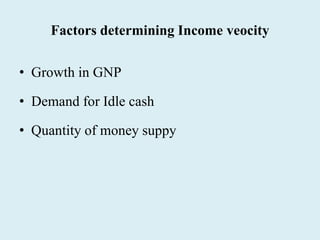 Factors determining Income veocity
• Growth in GNP
• Demand for Idle cash
• Quantity of money suppy
 