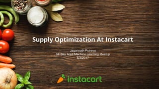 Supply Optimization At Instacart
Jagannath Putrevu
SF Bay Area Machine Learning Meetup
5/3/2017
 