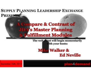 SUPPLY PLANNING LEADERSHIP EXCHANGE
PRESENTS:




                       The web event will begin momentarily
                                 with your hosts:




September 26th, 2012                          plan4demand
 