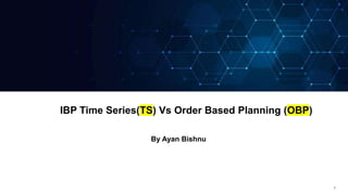 1
IBP Time Series(TS) Vs Order Based Planning (OBP)
By Ayan Bishnu
 