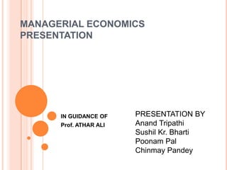 MANAGERIAL ECONOMICSPRESENTATION PRESENTATION BY AnandTripathi Sushil Kr. Bharti Poonam Pal ChinmayPandey IN GUIDANCE OF Prof. ATHAR ALI 