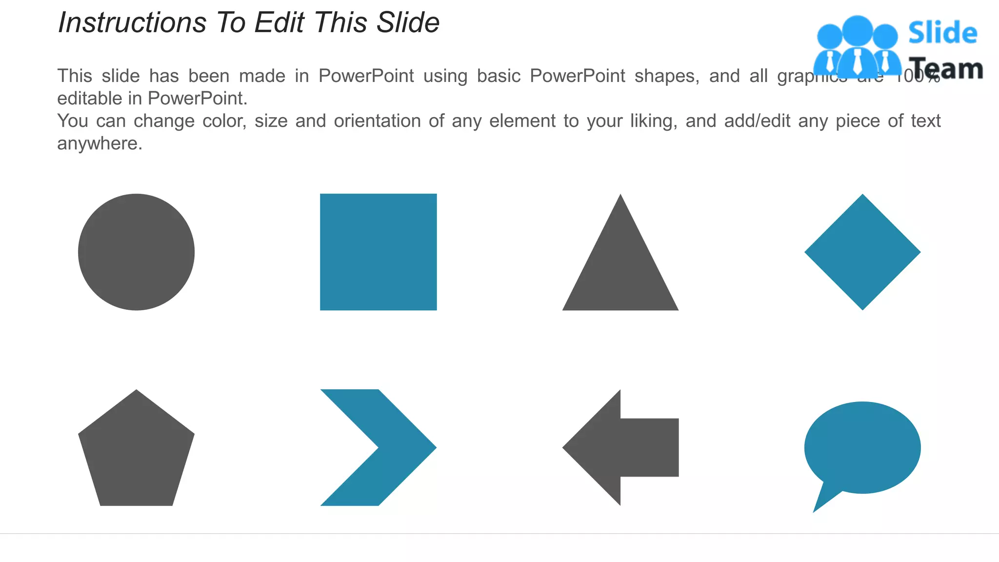 Instructions To Edit This Slide
This slide has been made in PowerPoint using basic PowerPoint shapes, and all graphics are 100%
editable in PowerPoint.
You can change color, size and orientation of any element to your liking, and add/edit any piece of text
anywhere.
 
