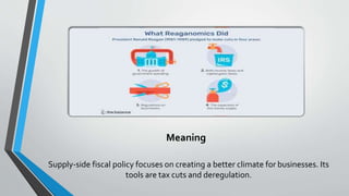 Meaning
Supply-side fiscal policy focuses on creating a better climate for businesses. Its
tools are tax cuts and deregulation.
 