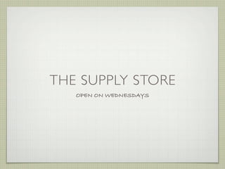THE SUPPLY STORE
   OPEN ON WEDNESDAYS
 