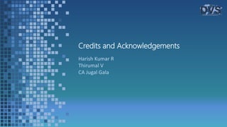 Credits and Acknowledgements
Harish Kumar R
Thirumal V
CA Jugal Gala
 