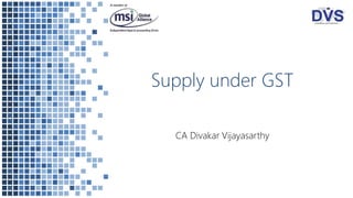 Supply under GST
CA Divakar Vijayasarthy
 
