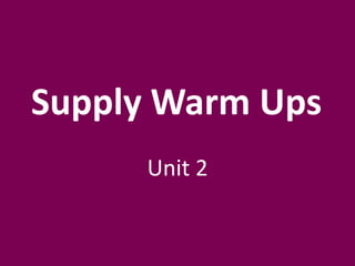 Supply Warm Ups
Unit 2
 