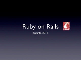 Ruby on Rails
   Supinfo 2011
 