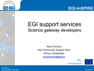 www.egi.euEGI-InSPIRE RI-261323
EGI-InSPIRE
www.egi.euEGI-InSPIRE RI-261323
EGI support services
Science gateway developers
19/09/2012 1
Nuno Ferreira
User Community Support Team
EGI.eu, Amsterdam
nuno.ferreira@egi.eu
 