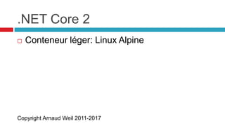 Copyright Arnaud Weil 2011-2017
.NET Core 2
 Conteneur léger: Linux Alpine
 