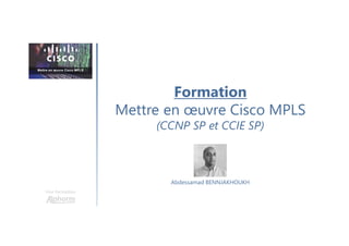 Formation
Mettre en œuvre Cisco MPLS
(CCNP SP et CCIE SP)
Une formation
Abdessamad BENNJAKHOUKH
 