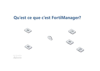 Une formation
Qu’est ce que c’est FortiManager?
 