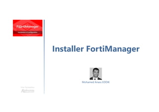 Installer FortiManager
Une formation
Mohamed Anass EDDIK
 