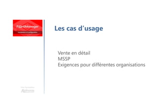 Une formation
Les cas d’usage
Vente en détail
MSSP
Exigences pour différentes organisations
 