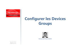 Configurer les Devices
Groups
Une formation
Mohamed Anass EDDIK
 