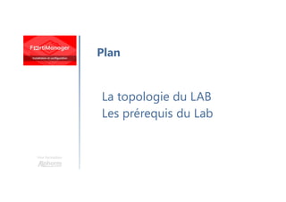 Une formation
Plan
La topologie du LAB
Les prérequis du Lab
 