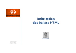Imbrication
des balises HTML
Une formation
Carl BRISON
 