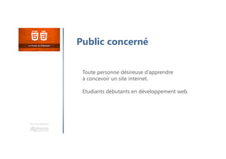 Une formation
Public concerné
Toute personne désireuse d’apprendre
à concevoir un site internet.
Etudiants débutants en développement web.
 