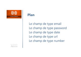 Une formation
Le champ de type email
Le champ de type password
Le champ de type date
Le champ de type url
Le champ de type number
Plan
 