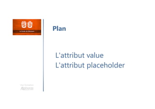 Une formation
L'attribut value
L'attribut placeholder
Plan
 