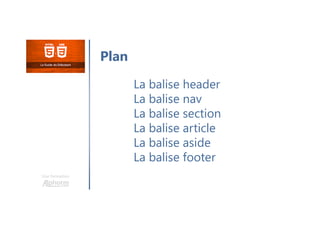 Plan
Une formation
La balise header
La balise nav
La balise section
La balise article
La balise aside
La balise footer
 