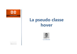 La pseudo classe
hover
Une formation
Carl BRISON
 
