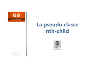 La pseudo classe
nth-child
Une formation
Carl BRISON
 