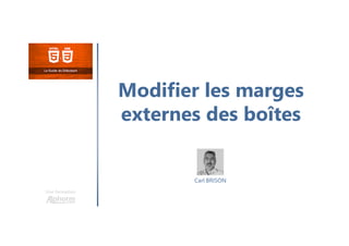 Modifier les marges
externes des boîtes
Une formation
Carl BRISON
 
