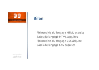 Une formation
Philosophie du langage HTML acquise
Bases du langage HTML acquises
Philosophie du langage CSS acquise
Bases du langage CSS acquises
Bilan
 