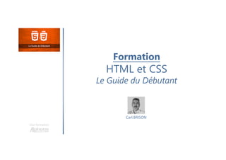 Formation
HTML et CSS
Le Guide du Débutant
Une formation
Carl BRISON
 