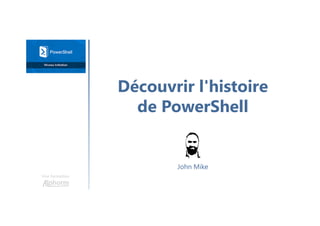 Découvrir l'histoire
de PowerShell
Une formation
John Mike
 