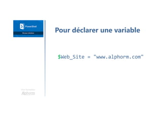 Une formation
$Web_Site = "www.alphorm.com"
Pour déclarer une variable
 