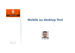 Carl BRISON
Une formation
Mobile ou desktop first
 