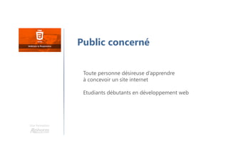Une formation
Public concerné
Toute personne désireuse d’apprendre
à concevoir un site internet
Etudiants débutants en développement web
 
