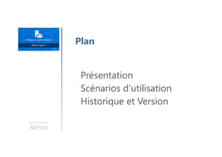 Une formation
Présentation
Scénarios d’utilisation
Historique et Version
Plan
 