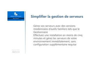 Une formation
Simplifier la gestion de serveurs
Gérez vos serveurs avec des versions
modernisées d’outils familiers tels que le
Gestionnaire
Effectuez une installation en moins de cinq
minutes et gérez les serveurs de votre
environnement immédiatement, sans
configuration supplémentaire requise
 