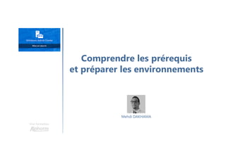 Comprendre les prérequis
et préparer les environnements
Une formation
Mehdi DAKHAMA
 