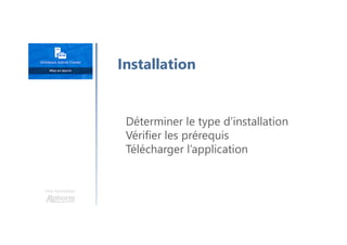 Une formation
Déterminer le type d’installation
Vérifier les prérequis
Télécharger l’application
Installation
 