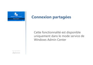 Une formation
Cette fonctionnalité est disponible
uniquement dans le mode service de
Windows Admin Center
Connexion partagées
 